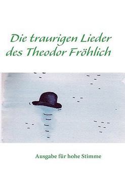 Paperback Die traurigen Lieder des Theodor Fröhlich: Ausgabe für höhe Stimme [German] Book