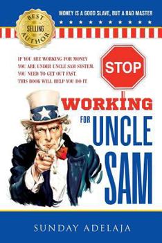 Paperback Stop Working for Uncle Sam: If you are working for money you are under Uncle Sam system. You need to get out fast. This book will help you do it. Book