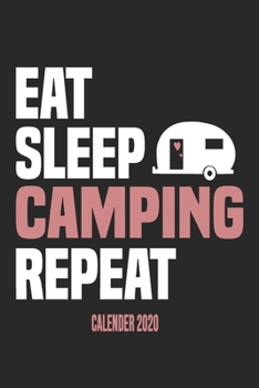 Eat Sleep Camping Repeat Calender 2020: Funny Cool Camper Calender 2020 | Monthly & Weekly Planner - 6x9 - 128 Pages -  Cute Gift For Camping Fans, Enthusiasts, Lovers