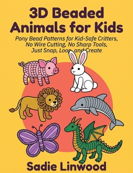 Paperback 3D Beaded Animals for Kids: Pony Bead Patterns for Kid-Safe Critters, No Wire Cutting, No Sharp Tools, Just Snap, Loop, and Crea Book