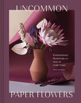 Hardcover Uncommon Paper Flowers: Extraordinary Botanicals and How to Craft Them Book