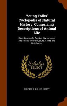 Hardcover Young Folks' Cyclopedia of Natural History. Comprising Descriptions of Animal Life: Birds, Mammals, Reptiles, Batrachians, and Fishes: Their Structure Book