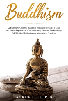 Paperback Buddhism: a Beginner's Guide to Buddhism without Beliefs and a Clear and Simple Explanation of its Philosophy. Includes Zen Teac Book