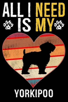 All I Need Is My Yorkipoo: Dog - This is Perfect Cool Funny Humor Gifts For Yorkipoo Dog Lovers - Best Gift For Mom Dad Father Mother Yorkipoo Lo