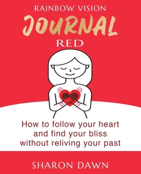 Rainbow Vision Journal RED: How to follow your heart and find your bliss without reliving past