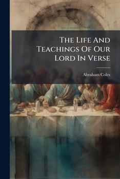 The Life and Teachings of Our Lord in Verse: Being a Complete Harmonized Exposition of the Four Gospels, with Original Notes, Textual Index, Etc