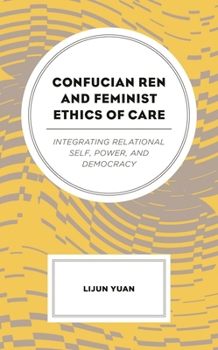 Confucian Ren and Feminist Ethics of Care: Integrating Relational Self, Power, and Democracy
