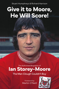 Hardcover Give It to Moore, He Will Score!: The Authorised Biography of Ian Storey-Moore, the Man Clough Couldn't Buy Book