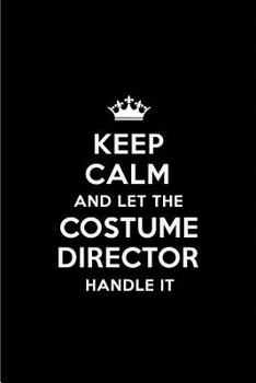 Keep Calm and Let the Costume Director Handle It: Blank Lined 6x9 Costume Director Quote Journal/Notebooks as Gift for Birthday, Holidays, Anniversary, Thanks Giving, Christmas, Graduation for Your Sp
