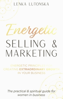 Energetic Selling and Marketing; A New Way to Create Extraordinary Growth in your Business