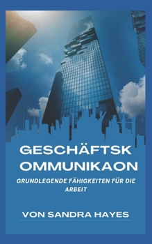 Gesch�ftskommunikation: Grundlegende F�higkeiten f�r die Arbeit
