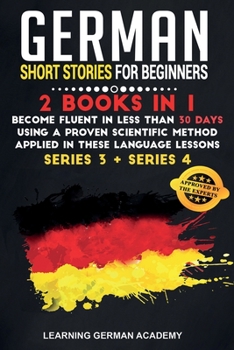 German Short Stories For Beginners: 2 Books in 1: Become Fluent in Less Than 30 Days Using a Proven Scientific Method Applied in These Language ... 3 + Series 4)