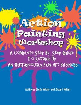 Paperback Action Painting Workshop: A Complete Step By Step Guide To Setting Up An Outrageously Fun Art Business Book