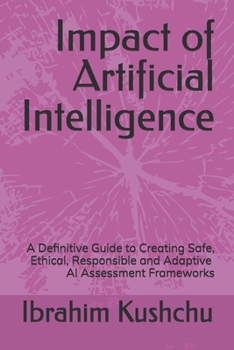 Paperback Impact of Artificial Intelligence: A Definitive Guide to Creating Safe, Ethical, Responsible and Adaptive AI Assessment Frameworks Book