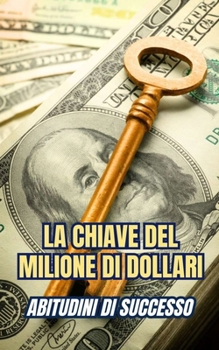 La Chiave del Milione di Dollari : Abitudini di successo (Italian Edition)