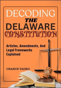 Paperback Decoding the Delaware Constitution: Articles, Amendments, And Legal Frameworks Explained Book