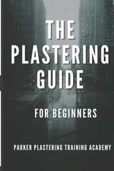 Paperback The Plastering Guide For Beginners: Guide include plaster, ceiling textured finishes, and skim coating (full guide). Book