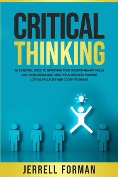 Paperback Critical Thinking: An Essential Guide to Improving Your Decision-Making Skills and Problem-Solving Abilities along with Avoiding Logical Book