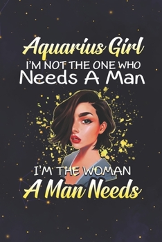 Aquarius: 150 Pages - Large (6 x 9 inches) Aquarius Girl Not The One Who Needs A Man I'm The Woman A Man Needs Zodiac Notebook Gifts