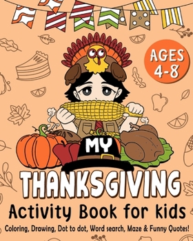 Paperback My Thanksgiving Activity Book for Kids Age 4-8: Thanksgiving Coloring, Drawing, Dot to Dot, Word Search, Maze & Funny Quotes Book