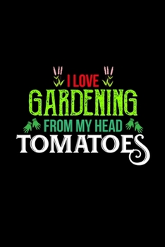 I LOVE GARDENING FROM MY HEAD TOMATOES: Blank Lined Notebook, 6 x 9, 120 White Color Pages, Matte Finish Cover