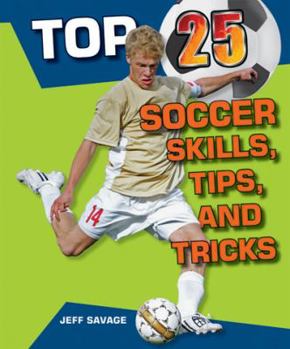 Top 25 Soccer Skills, Tips, and Tricks - Book  of the Top 25 Sports Skills, Tips, and Tricks