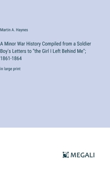 A Minor War History Compiled from a Soldier Boy's Letters to "the Girl I Left Behind Me"; 1861-1864: in large print