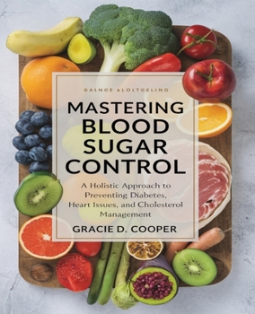 Mastering Blood Sugar Control: A Holistic Approach to Preventing Diabetes, Heart Issues, and Cholesterol Management