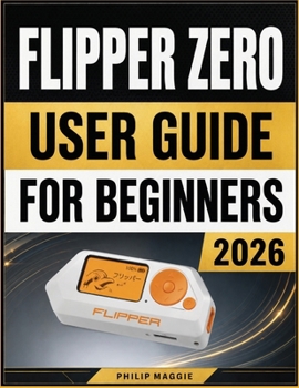 Paperback Flipper Zero User Guide For Beginners 2026: Master Setup, Device Settings, Wireless Features, Automation, and Troubleshooting Book