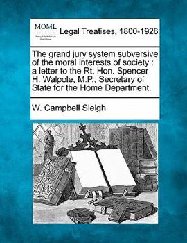 Paperback The Grand Jury System Subversive of the Moral Interests of Society: A Letter to the Rt. Hon. Spencer H. Walpole, M.P., Secretary of State for the Home Book