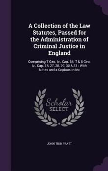 Hardcover A Collection of the Law Statutes, Passed for the Administration of Criminal Justice in England: Comprising 7 Geo. Iv., Cap. 64; 7 & 8 Geo. Iv., Cap. 1 Book