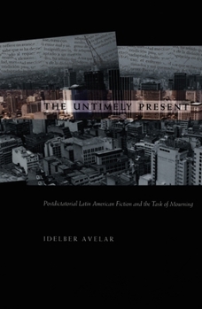 The Untimely Present: Postdictatorial Latin American Fiction and the Task of Mourning (Post-Contemporary Interventions)