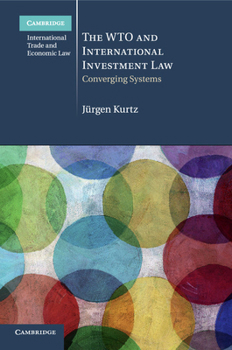 The Wto and International Investment Law: Converging Systems - Book #20 of the Cambridge International Trade and Economic Law