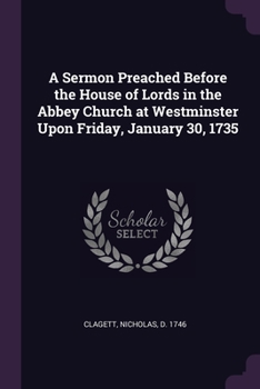 Paperback A Sermon Preached Before the House of Lords in the Abbey Church at Westminster Upon Friday, January 30, 1735 Book