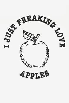 I Just Freaking Love Apples: Funny Apples Foodie Journal / Notebook Gift (6 x 9 - 110 Blank Lined Pages)
