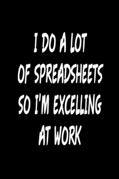 Paperback I Do A Lot Of Spreadsheets So I'm Excelling At Work Blank Lined Journal For Accountants Book