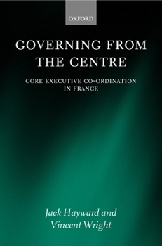 Hardcover Governing from the Centre: Core Executive Coordiation in France Book