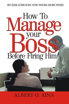 HOW TO MANAGE YOUR BOSS BEFORE FIRING HIM
