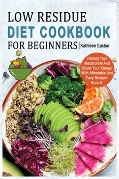Low Residue Diet Cookbook for Beginners: Reboot Your Metabolism And Boost Your Energy With Affordable And Easy Recipes for People Affected by ... Acid Reflux, Diverticulitis and IBS. Book 6.