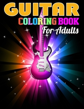 Guitar Coloring Book for Adults: Unique Coloring Book of Guitars for Relaxation, Meditation, and Stress Relief. (Adult Coloring Books for Men)