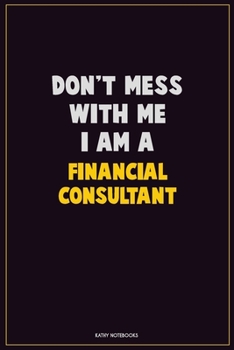 Don't Mess With Me, I Am A Financial Consultant: Career Motivational Quotes 6x9 120 Pages Blank Lined Notebook Journal