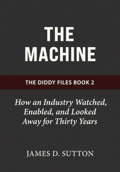 The Machine: How an Industry Watched, Enabled, and Looked Away for Thirty Years (The Diddy Files)