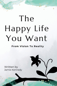 The Happy Life You Want: From Vision To Reality