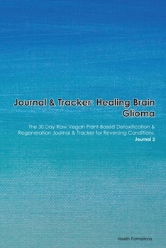 Paperback Journal & Tracker: Healing Brain Glioma: The 30 Day Raw Vegan Plant-Based Detoxification & Regeneration Journal & Tracker for Reversing C Book