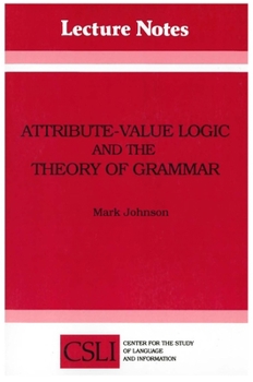 Attribute-Value Logic and the Theory of Grammar (Center for the Study of Language and Information - Lecture Notes)