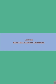 B'ajlom ii Nkotz'i'j Publications' A Concise Huasteca Nahuatl Grammar