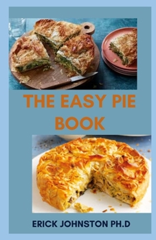 Paperback The Easy Pie Book: Guide on How to Bake Delicious and Nutritious Pie with Ease Book
