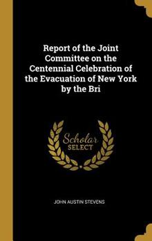 Hardcover Report of the Joint Committee on the Centennial Celebration of the Evacuation of New York by the Bri Book