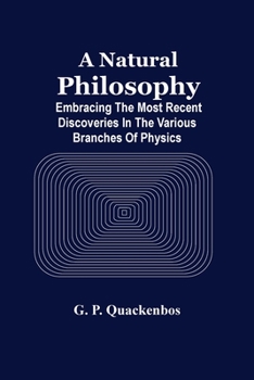 Paperback A Natural Philosphy; Embracing The Most Recent Discoveries In The Various Branches Of Physics Book