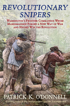 Hardcover Revolutionary Snipers: Washington's Frontier Commandos Whose Marksmanship Forged a New Way of War and Helped Win the Revolution Book